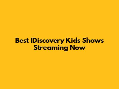 Best IDiscovery Kids Shows Streaming Now