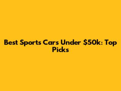 Best Sports Cars Under $50k: Top Picks