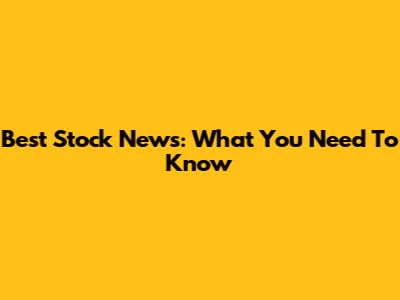 Best Stock News: What You Need To Know