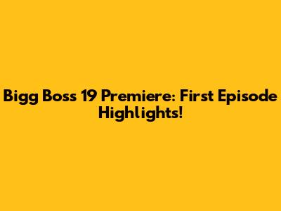 Bigg Boss 19 Premiere: First Episode Highlights!