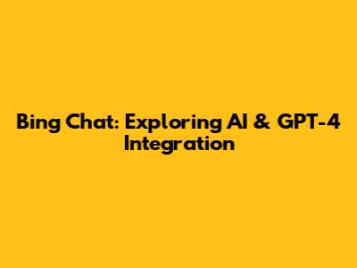 Bing Chat: Exploring AI & GPT-4 Integration
