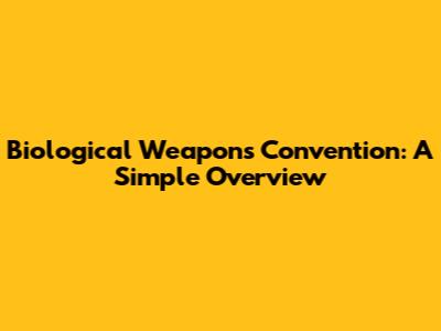 Biological Weapons Convention: A Simple Overview