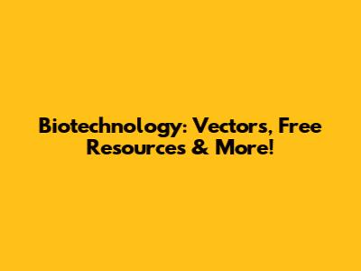 Biotechnology: Vectors, Free Resources & More!
