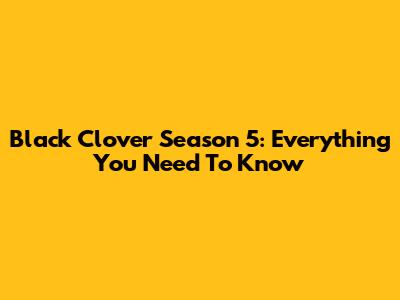Black Clover Season 5: Everything You Need To Know