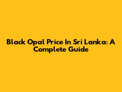 Black Opal Price In Sri Lanka: A Complete Guide
