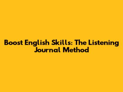 Boost English Skills: The Listening Journal Method