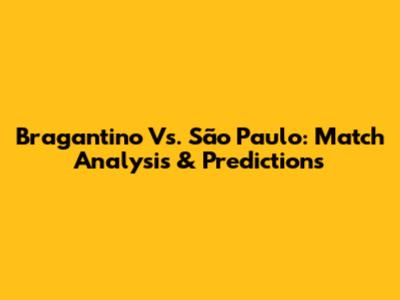 Bragantino Vs. São Paulo: Match Analysis & Predictions