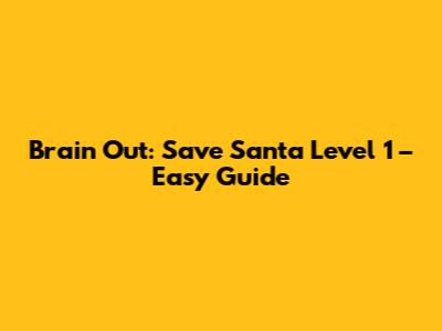 Brain Out: Save Santa Level 1 – Easy Guide