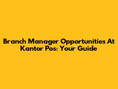 Branch Manager Opportunities At Kantor Pos: Your Guide