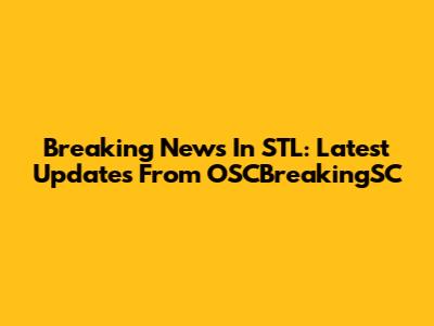 Breaking News In STL: Latest Updates From OSCBreakingSC