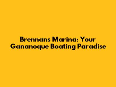Brennan's Marina: Your Gananoque Boating Paradise
