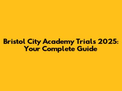 Bristol City Academy Trials 2025: Your Complete Guide
