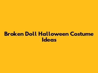 Broken Doll Halloween Costume Ideas