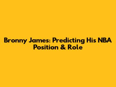 Bronny James: Predicting His NBA Position & Role