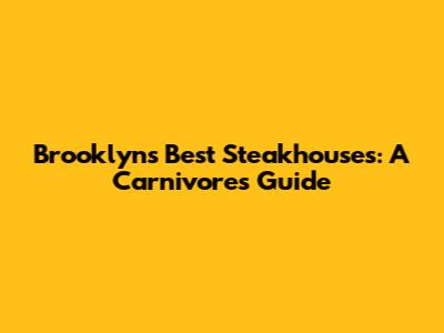Brooklyn's Best Steakhouses: A Carnivore's Guide