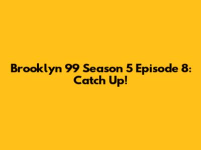 Brooklyn 99 Season 5 Episode 8: Catch Up!