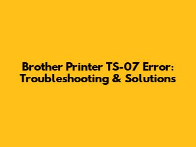 Brother Printer TS-07 Error: Troubleshooting & Solutions