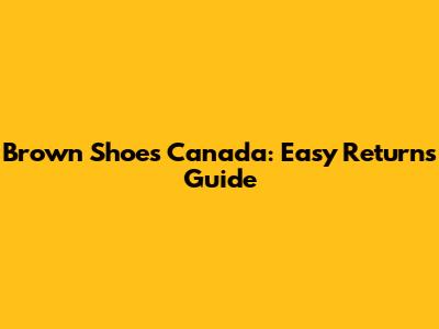 Brown Shoes Canada: Easy Returns Guide
