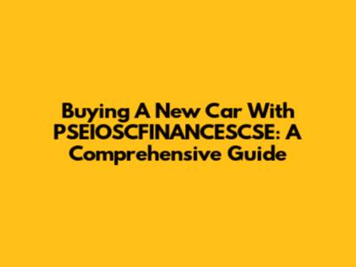 Buying A New Car With PSEIOSCFINANCESCSE: A Comprehensive Guide