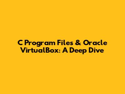 C Program Files & Oracle VirtualBox: A Deep Dive