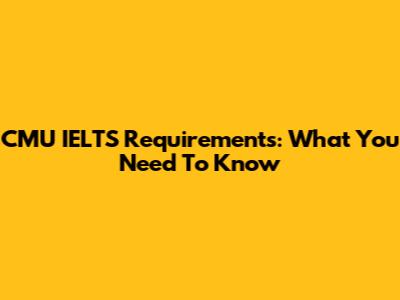 CMU IELTS Requirements: What You Need To Know