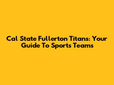 Cal State Fullerton Titans: Your Guide To Sports Teams