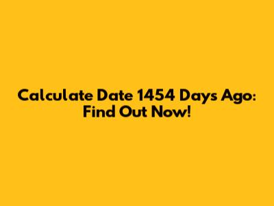 Calculate Date 1454 Days Ago: Find Out Now!