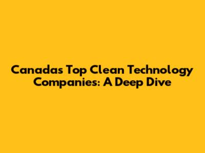 Canada's Top Clean Technology Companies: A Deep Dive