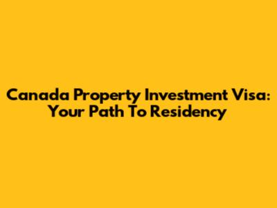 Canada Property Investment Visa: Your Path To Residency