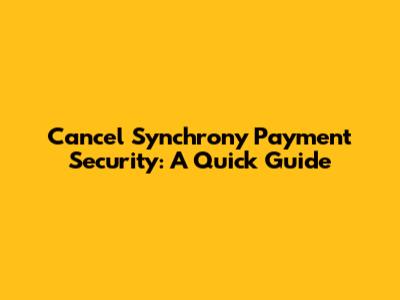 Cancel Synchrony Payment Security: A Quick Guide