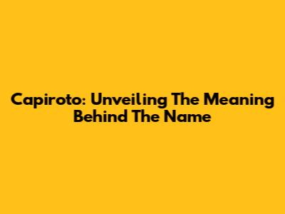 Capiroto: Unveiling The Meaning Behind The Name