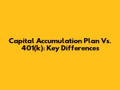 Capital Accumulation Plan Vs. 401(k): Key Differences