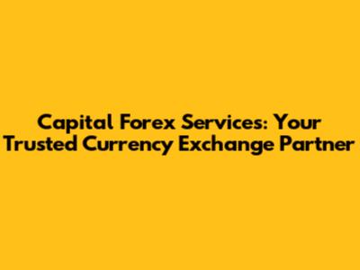 Capital Forex Services: Your Trusted Currency Exchange Partner