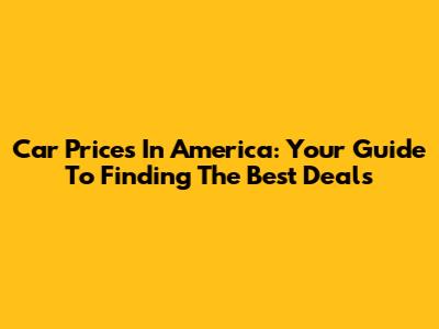 Car Prices In America: Your Guide To Finding The Best Deals