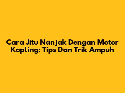 Cara Jitu Nanjak Dengan Motor Kopling: Tips Dan Trik Ampuh