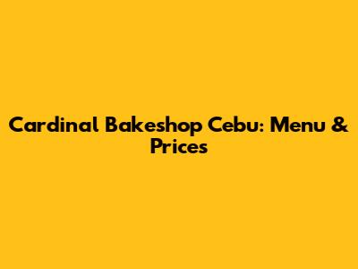 Cardinal Bakeshop Cebu: Menu & Prices