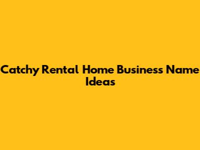 Catchy Rental Home Business Name Ideas