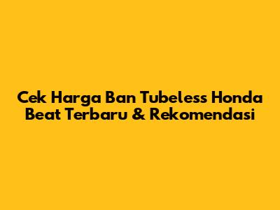 Cek Harga Ban Tubeless Honda Beat Terbaru & Rekomendasi