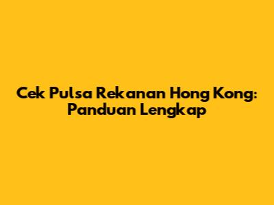 Cek Pulsa Rekanan Hong Kong: Panduan Lengkap