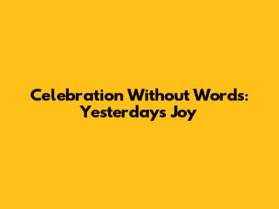 Celebration Without Words: Yesterday's Joy