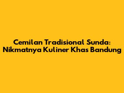 Cemilan Tradisional Sunda: Nikmatnya Kuliner Khas Bandung
