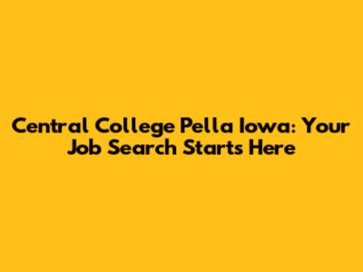 Central College Pella Iowa: Your Job Search Starts Here