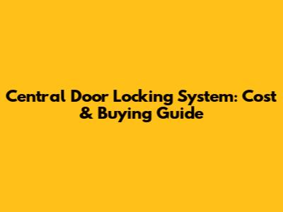 Central Door Locking System: Cost & Buying Guide