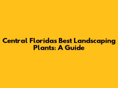 Central Florida's Best Landscaping Plants: A Guide