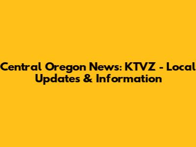 Central Oregon News: KTVZ - Local Updates & Information