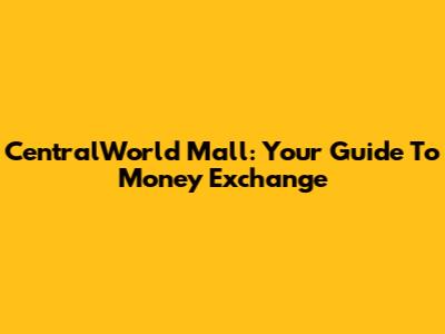 CentralWorld Mall: Your Guide To Money Exchange