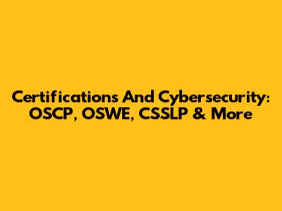 Certifications And Cybersecurity: OSCP, OSWE, CSSLP & More