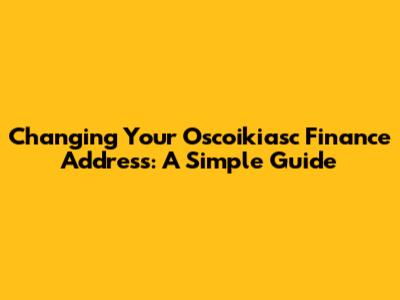 Changing Your Oscoikiasc Finance Address: A Simple Guide