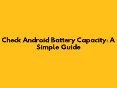 Check Android Battery Capacity: A Simple Guide