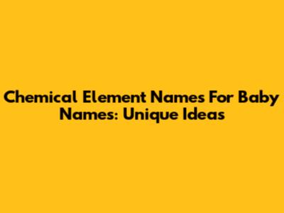 Chemical Element Names For Baby Names: Unique Ideas